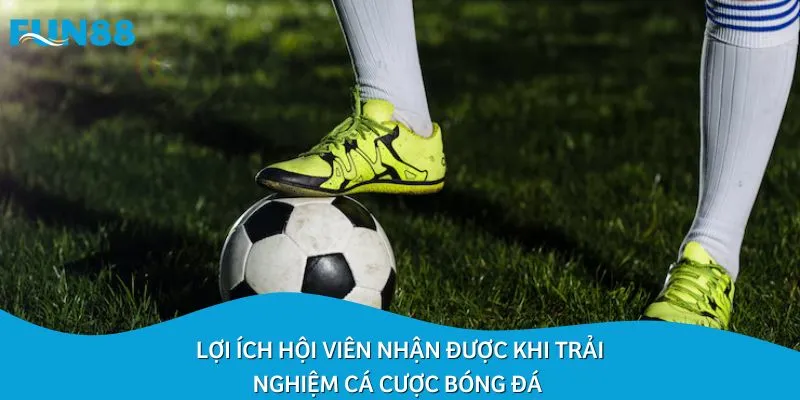 Lợi ích hội viên nhận được khi trải nghiệm cá cược bóng đá